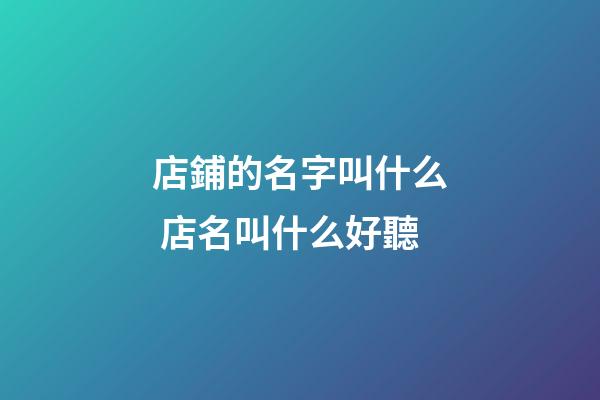 店鋪的名字叫什么 店名叫什么好聽-第1張-店鋪起名-玄機派